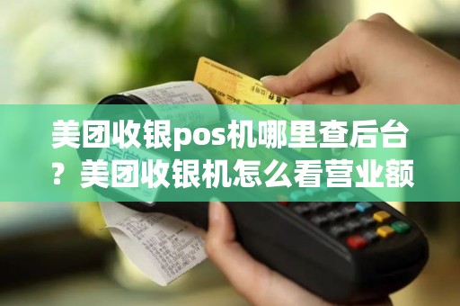 美团收银pos机哪里查后台？美团收银机怎么看营业额