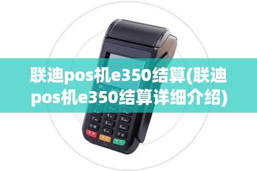 联迪pos机e350结算(联迪pos机e350结算详细介绍)