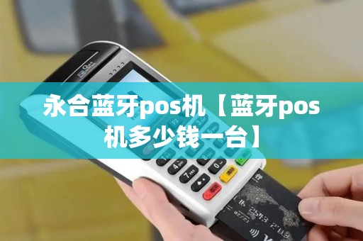永合蓝牙pos机【蓝牙pos机多少钱一台】