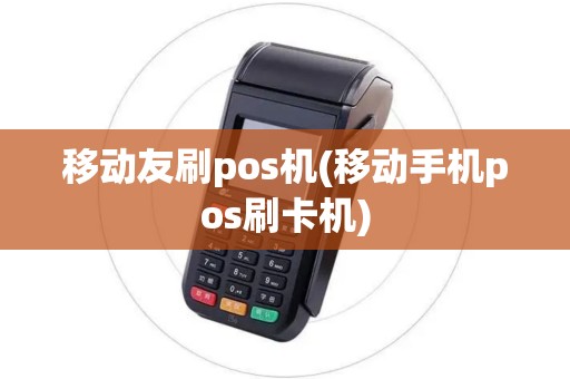 移动友刷pos机(移动手机pos刷卡机) 移动友刷pos机(移动手机pos刷卡机)