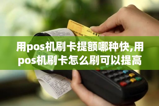 用pos机刷卡提额哪种快,用pos机刷卡怎么刷可以提高额度 用pos机刷卡提额哪种快,用pos机刷卡怎么刷可以提高额度