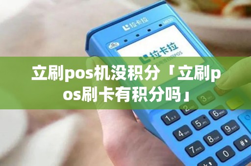 立刷pos机没积分「立刷pos刷卡有积分吗」 立刷pos机没积分「立刷pos刷卡有积分吗」