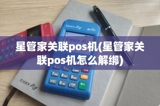 星管家关联pos机(星管家关联pos机怎么解绑) 星管家关联pos机(星管家关联pos机怎么解绑)