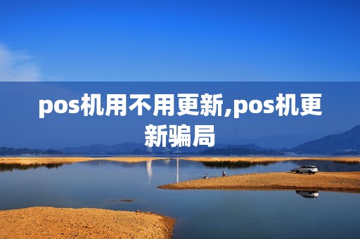 pos机用不用更新,pos机更新骗局