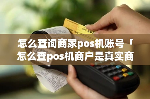 怎么查询商家pos机账号「怎么查pos机商户是真实商户」