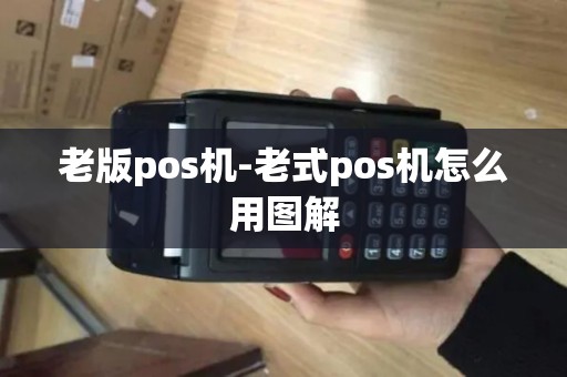 老版pos机-老式pos机怎么用图解