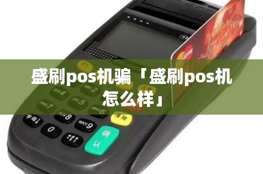 盛刷pos机骗「盛刷pos机怎么样」