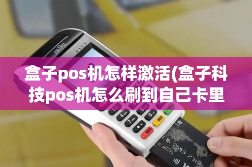 盒子pos机怎样激活(盒子科技pos机怎么刷到自己卡里) 盒子pos机怎样激活(盒子科技pos机怎么刷到自己卡里)