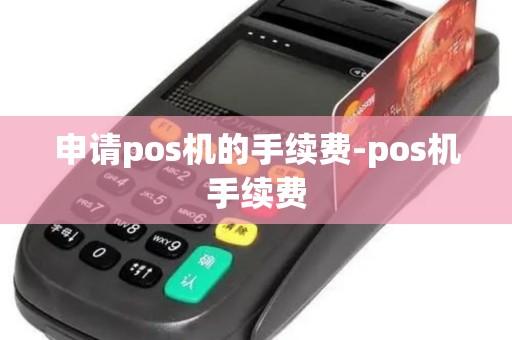 申请pos机的手续费-pos机手续费 申请pos机的手续费-pos机手续费