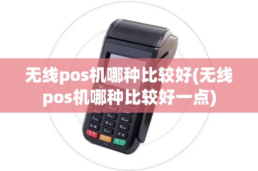 无线pos机哪种比较好(无线pos机哪种比较好一点) 无线pos机哪种比较好(无线pos机哪种比较好一点)