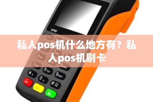 私人pos机什么地方有?私人pos机刷卡