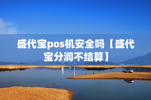 盛代宝pos机安全吗【盛代宝分润不结算】