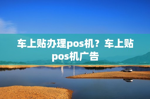 车上贴办理pos机？车上贴pos机广告