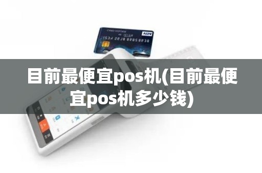 目前最便宜pos机(目前最便宜pos机多少钱)