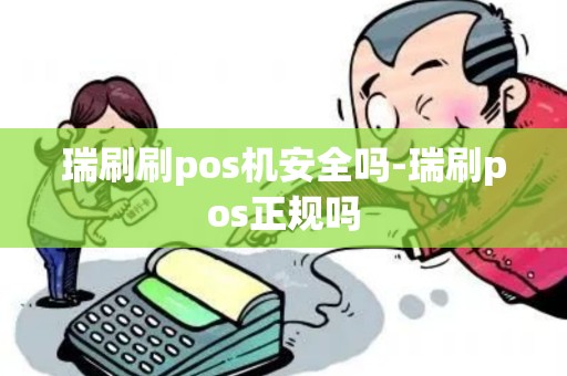 瑞刷刷pos机安全吗-瑞刷pos正规吗 瑞刷刷pos机安全吗-瑞刷pos正规吗