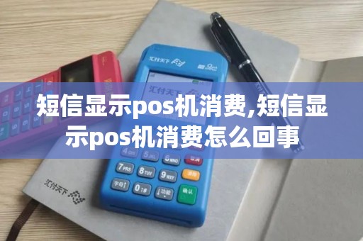 短信显示pos机消费,短信显示pos机消费怎么回事 短信显示pos机消费,短信显示pos机消费怎么回事