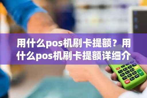 用什么pos机刷卡提额？用什么pos机刷卡提额详细介绍