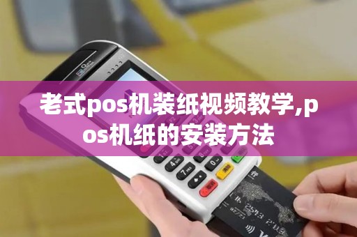 老式pos机装纸视频教学,pos机纸的安装方法