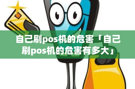 自己刷pos机的危害「自己刷pos机的危害有多大」 自己刷pos机的危害「自己刷pos机的危害有多大」