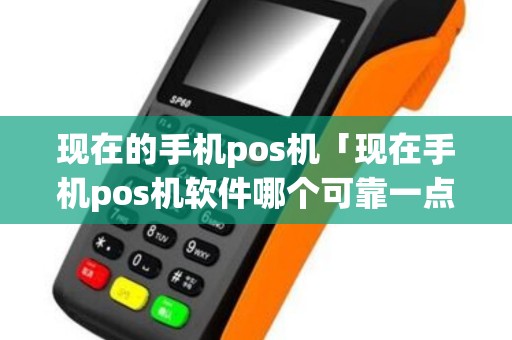 现在的手机pos机「现在手机pos机软件哪个可靠一点」 现在的手机pos机「现在手机pos机软件哪个可靠一点」