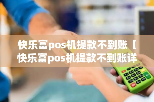 快乐富pos机提款不到账【快乐富pos机提款不到账详细介绍】 快乐富pos机提款不到账【快乐富pos机提款不到账详细介绍】