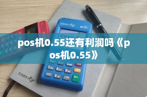 pos机0.55还有利润吗《pos机0.55》