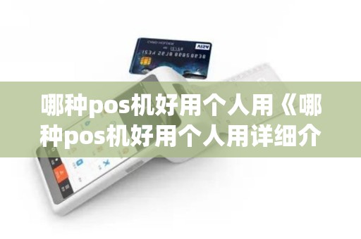 哪种pos机好用个人用《哪种pos机好用个人用详细介绍》 哪种pos机好用个人用《哪种pos机好用个人用详细介绍》