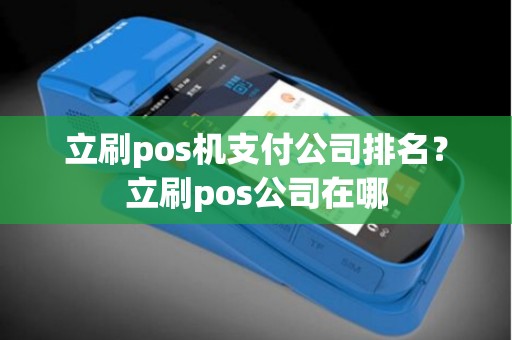 立刷pos机支付公司排名？立刷pos公司在哪