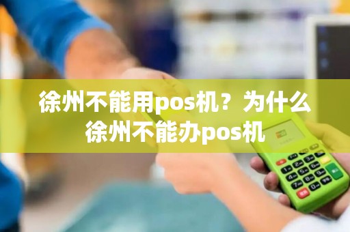 徐州不能用pos机？为什么徐州不能办pos机