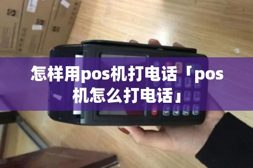怎样用pos机打电话「pos机怎么打电话」