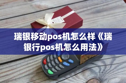 瑞银移动pos机怎么样《瑞银行pos机怎么用法》