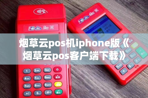 烟草云pos机iphone版《烟草云pos客户端下载》