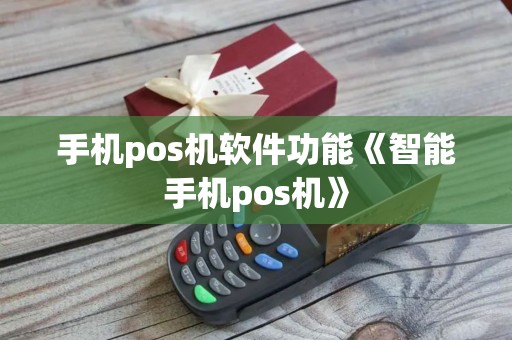 手机pos机软件功能《智能手机pos机》