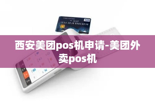 西安美团pos机申请-美团外卖pos机