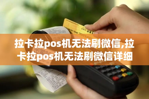 拉卡拉pos机无法刷微信,拉卡拉pos机无法刷微信详细介绍 拉卡拉pos机无法刷微信,拉卡拉pos机无法刷微信详细介绍