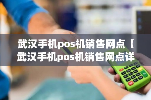 武汉手机pos机销售网点【武汉手机pos机销售网点详细介绍】