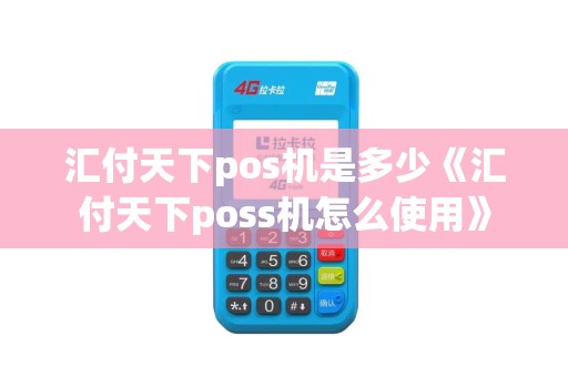 汇付天下pos机是多少《汇付天下poss机怎么使用》 汇付天下pos机是多少《汇付天下poss机怎么使用》