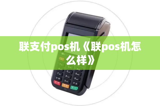 联支付pos机《联pos机怎么样》 联支付pos机《联pos机怎么样》