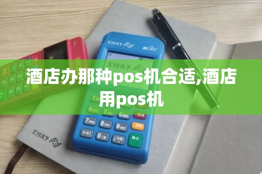 酒店办那种pos机合适,酒店用pos机