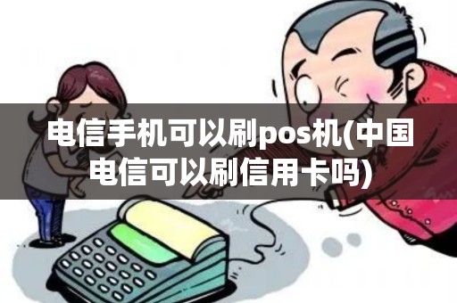 电信手机可以刷pos机(中国电信可以刷信用卡吗) 电信手机可以刷pos机(中国电信可以刷信用卡吗)