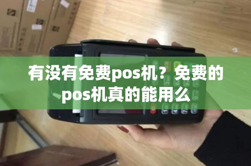 有没有免费pos机？免费的pos机真的能用么