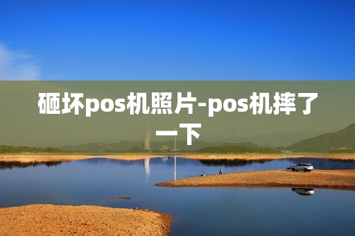 砸坏pos机照片-pos机摔了一下