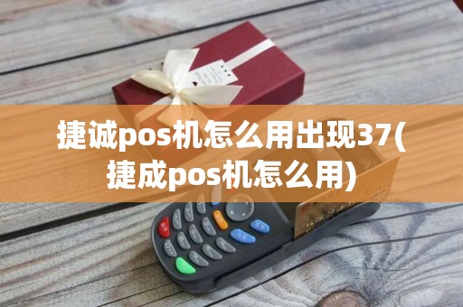 捷诚pos机怎么用出现37(捷成pos机怎么用) 捷诚pos机怎么用出现37(捷成pos机怎么用)