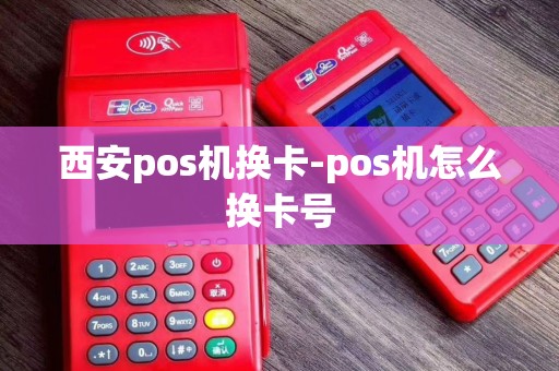 西安pos机换卡-pos机怎么换卡号 西安pos机换卡-pos机怎么换卡号