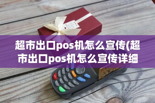 超市出口pos机怎么宣传(超市出口pos机怎么宣传详细介绍) 超市出口pos机怎么宣传(超市出口pos机怎么宣传详细介绍)