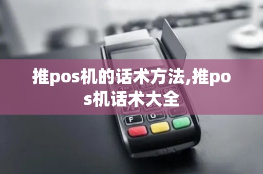 推pos机的话术方法,推pos机话术大全