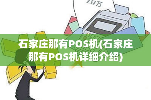 石家庄那有POS机(石家庄那有POS机详细介绍) 石家庄那有POS机(石家庄那有POS机详细介绍)