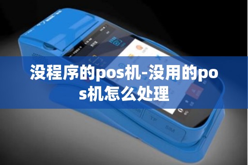 没程序的pos机-没用的pos机怎么处理 没程序的pos机-没用的pos机怎么处理