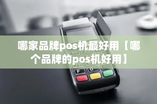 哪家品牌pos机最好用【哪个品牌的pos机好用】