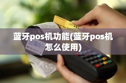 蓝牙pos机功能(蓝牙pos机怎么使用)